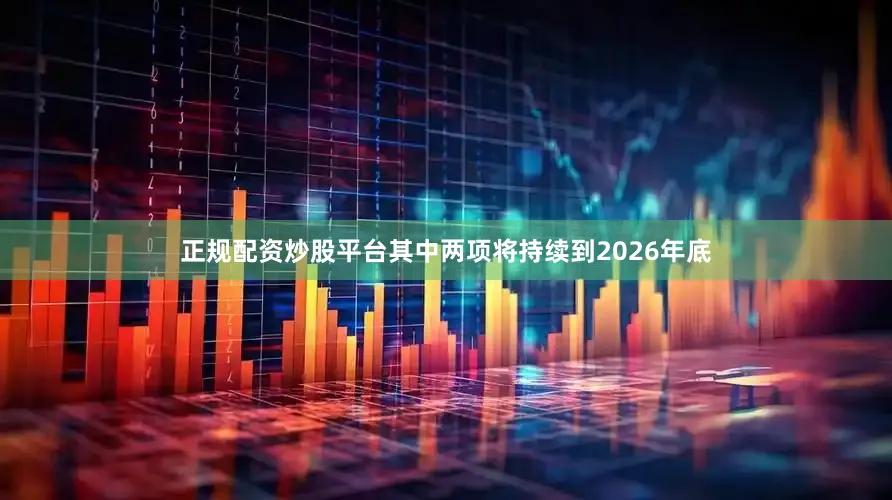 正规配资炒股平台其中两项将持续到2026年底
