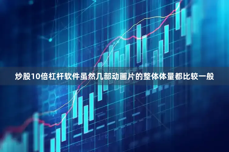 炒股10倍杠杆软件虽然几部动画片的整体体量都比较一般