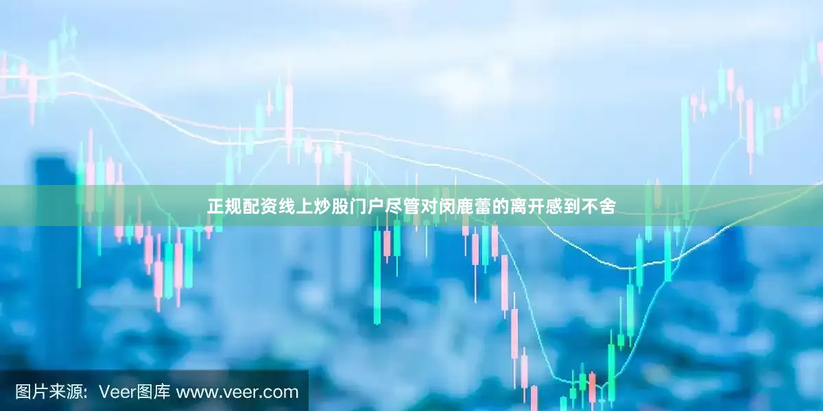 正规配资线上炒股门户尽管对闵鹿蕾的离开感到不舍