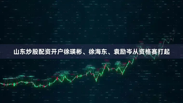 山东炒股配资开户徐瑛彬、徐海东、袁励岑从资格赛打起