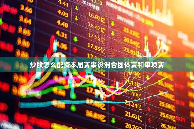 炒股怎么配资本届赛事设混合团体赛和单项赛