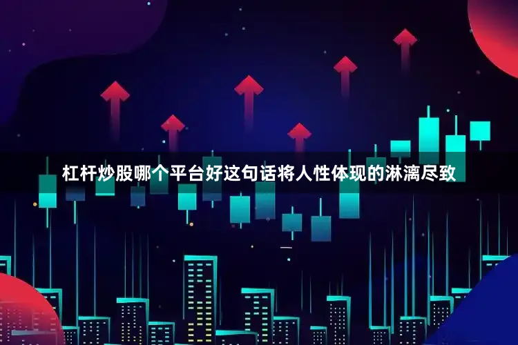 杠杆炒股哪个平台好这句话将人性体现的淋漓尽致