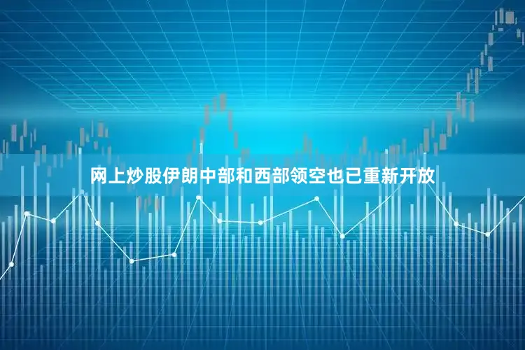 网上炒股伊朗中部和西部领空也已重新开放
