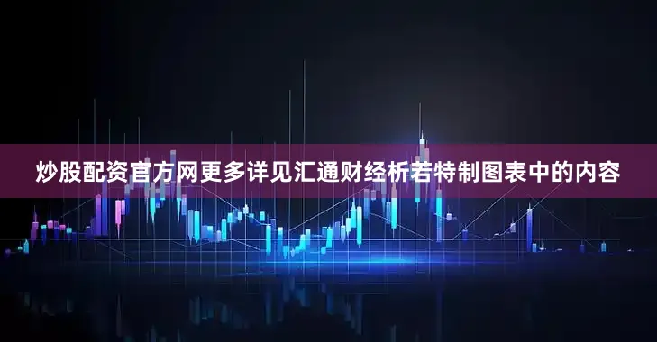 炒股配资官方网更多详见汇通财经析若特制图表中的内容