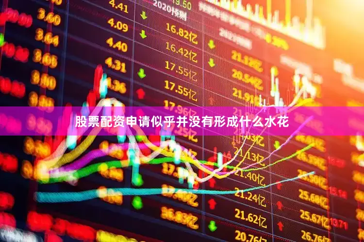 股票配资申请似乎并没有形成什么水花