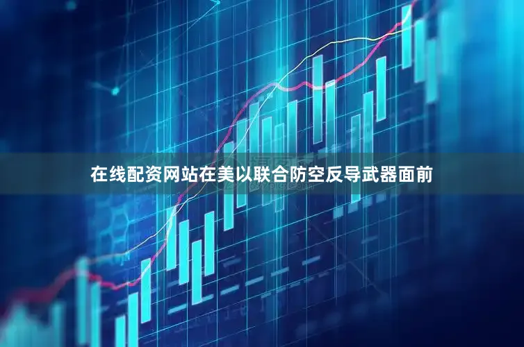 在线配资网站在美以联合防空反导武器面前