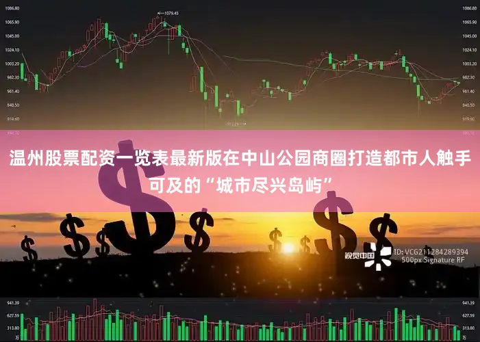 温州股票配资一览表最新版在中山公园商圈打造都市人触手可及的“城市尽兴岛屿”