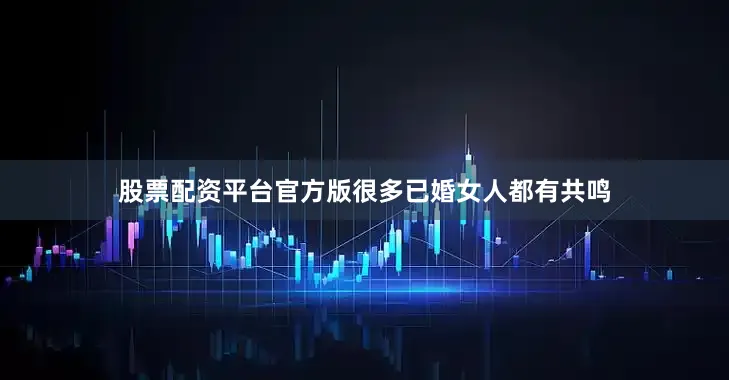 股票配资平台官方版很多已婚女人都有共鸣