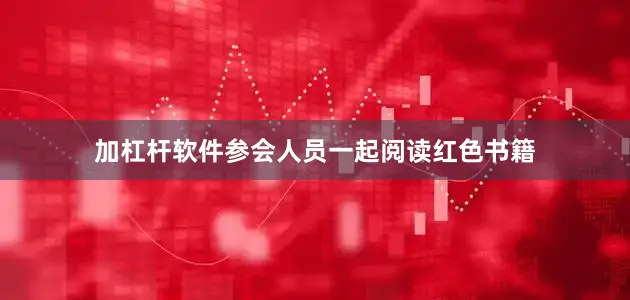 加杠杆软件参会人员一起阅读红色书籍