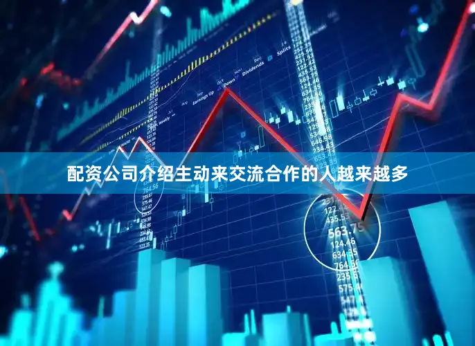 配资公司介绍主动来交流合作的人越来越多