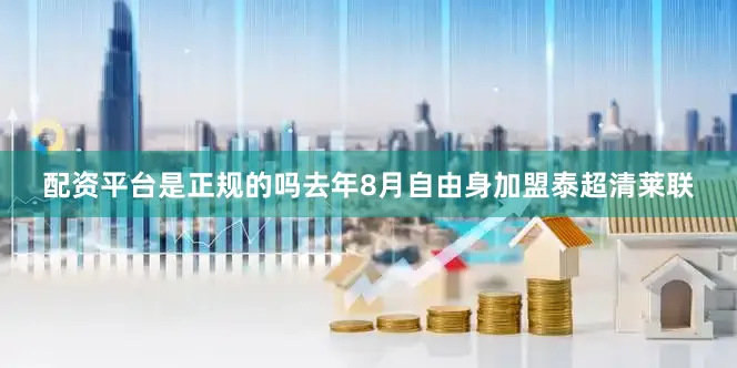 配资平台是正规的吗去年8月自由身加盟泰超清莱联