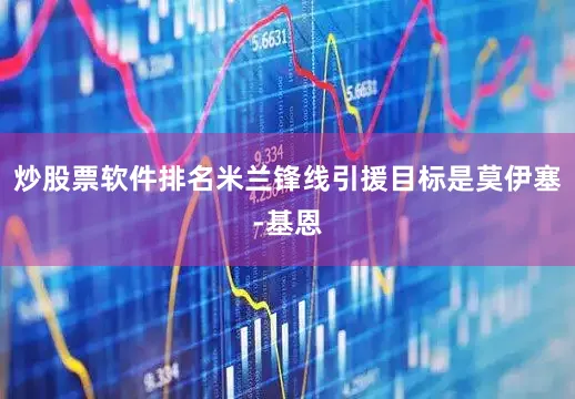 炒股票软件排名米兰锋线引援目标是莫伊塞-基恩