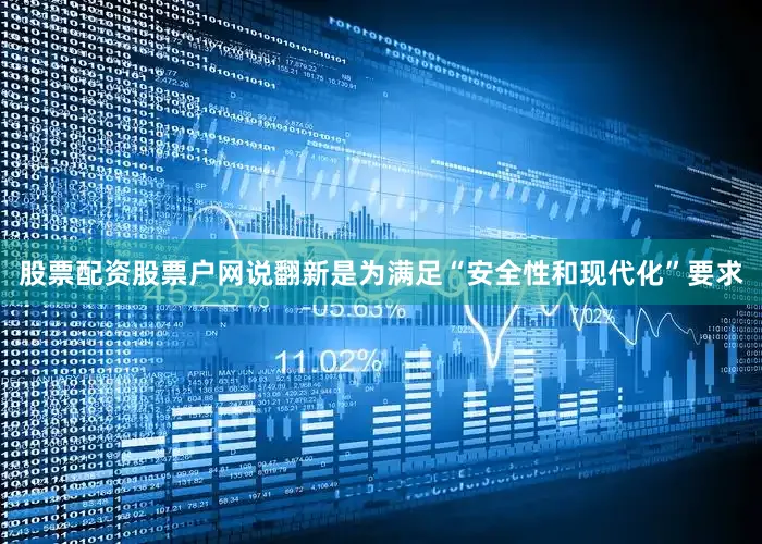 股票配资股票户网说翻新是为满足“安全性和现代化”要求