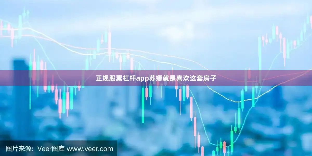 正规股票杠杆app苏娜就是喜欢这套房子