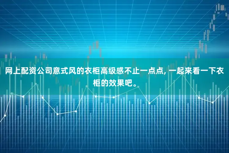 网上配资公司意式风的衣柜高级感不止一点点, 一起来看一下衣柜的效果吧。