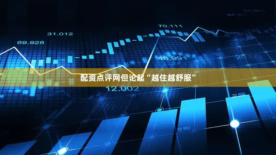 配资点评网但论起“越住越舒服”