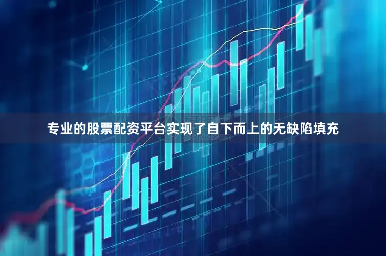 专业的股票配资平台实现了自下而上的无缺陷填充
