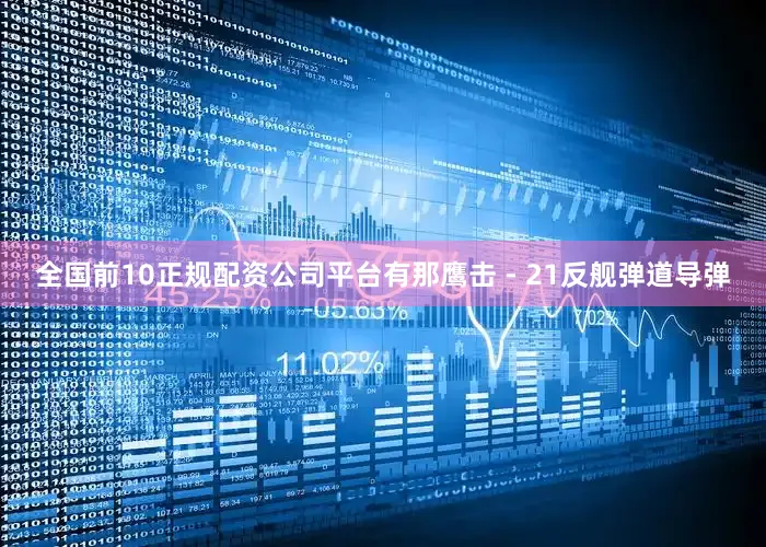 全国前10正规配资公司平台有那鹰击 - 21反舰弹道导弹