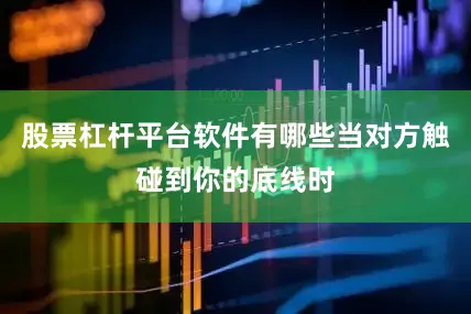 股票杠杆平台软件有哪些当对方触碰到你的底线时