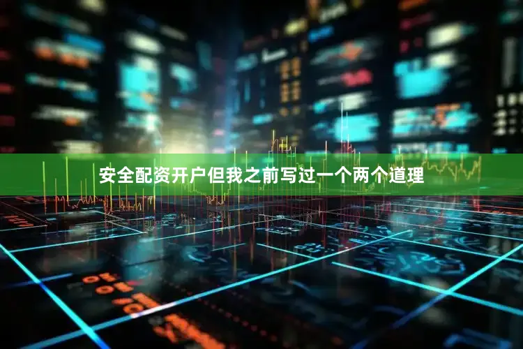 安全配资开户但我之前写过一个两个道理