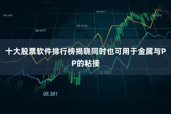 十大股票软件排行榜揭晓同时也可用于金属与PP的粘接