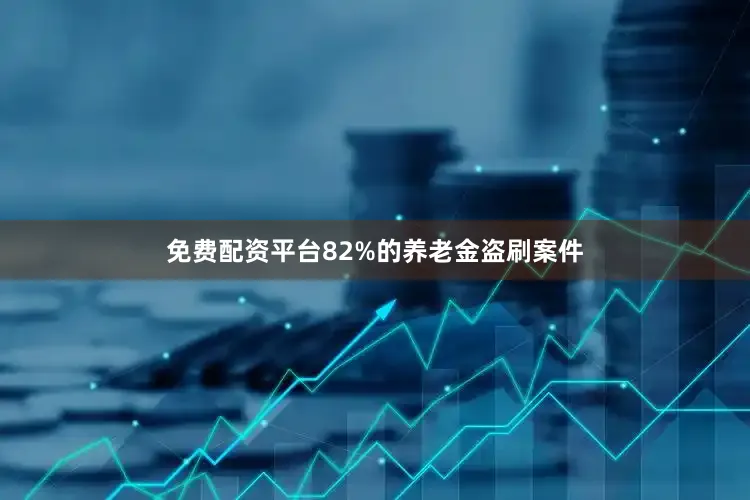 免费配资平台82%的养老金盗刷案件