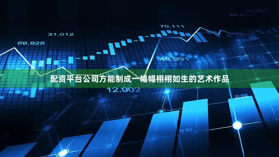 配资平台公司方能制成一幅幅栩栩如生的艺术作品