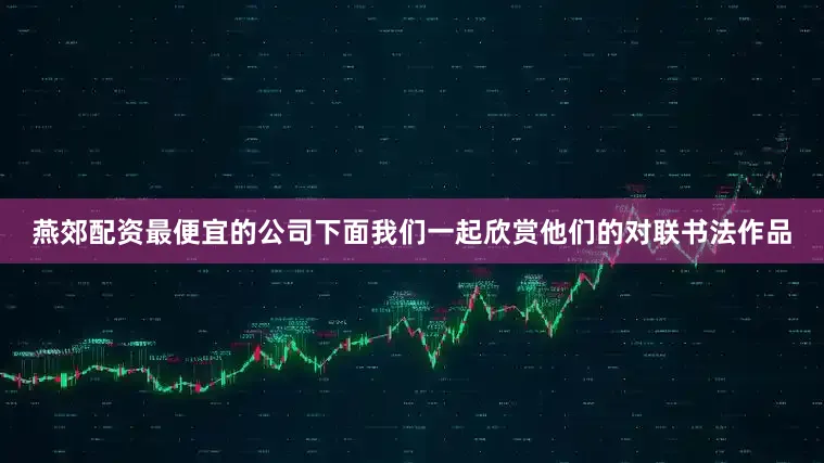 燕郊配资最便宜的公司下面我们一起欣赏他们的对联书法作品