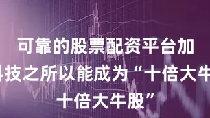 可靠的股票配资平台加幂科技之所以能成为“十倍大牛股”