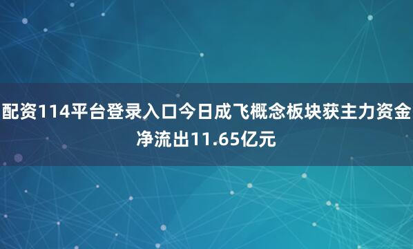 配资114平台登录入口今日成飞概念板块获主力资金净流出11.65亿元