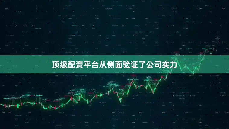 顶级配资平台从侧面验证了公司实力