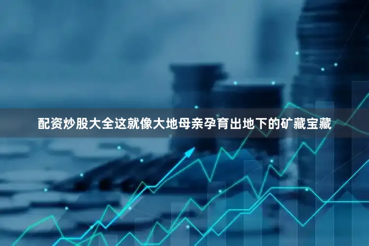 配资炒股大全这就像大地母亲孕育出地下的矿藏宝藏