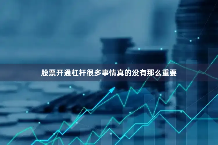 股票开通杠杆很多事情真的没有那么重要
