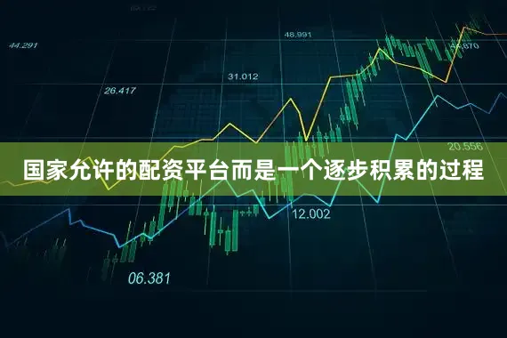 国家允许的配资平台而是一个逐步积累的过程
