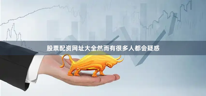 股票配资网址大全然而有很多人都会疑惑