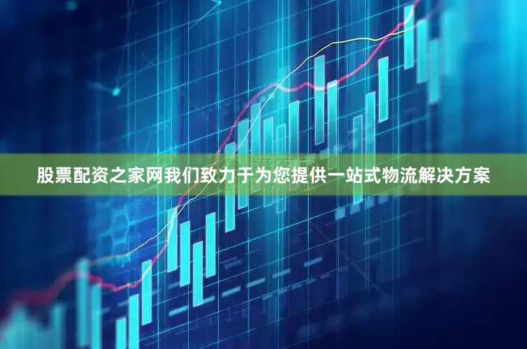 股票配资之家网我们致力于为您提供一站式物流解决方案