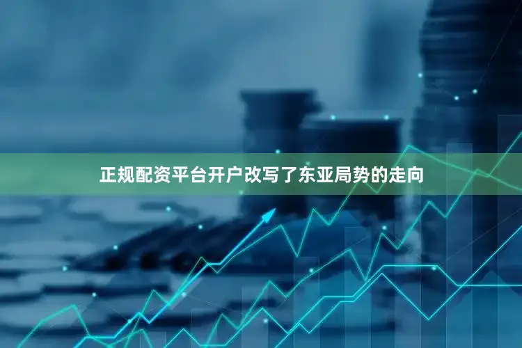 正规配资平台开户改写了东亚局势的走向