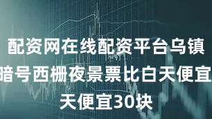 配资网在线配资平台乌镇省钱暗号西栅夜景票比白天便宜30块