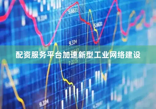 配资服务平台　　加速新型工业网络建设