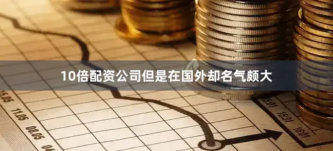 10倍配资公司但是在国外却名气颇大