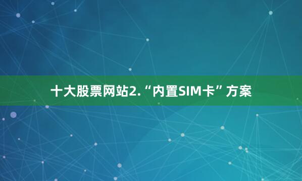 十大股票网站2.“内置SIM卡”方案