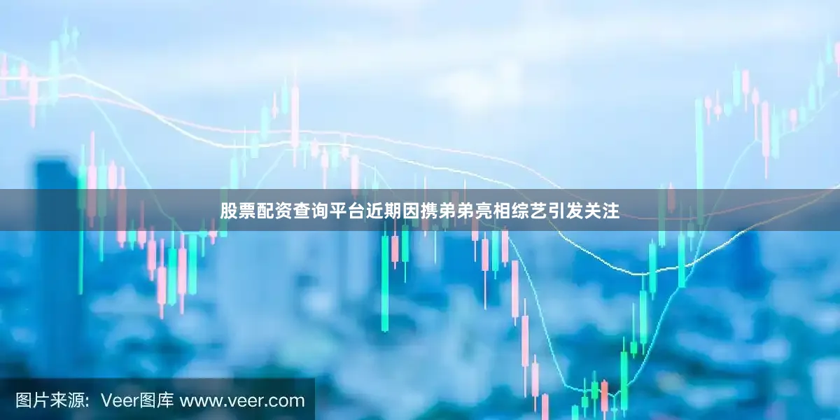股票配资查询平台近期因携弟弟亮相综艺引发关注