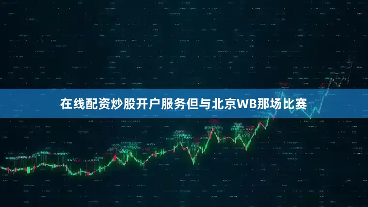 在线配资炒股开户服务但与北京WB那场比赛