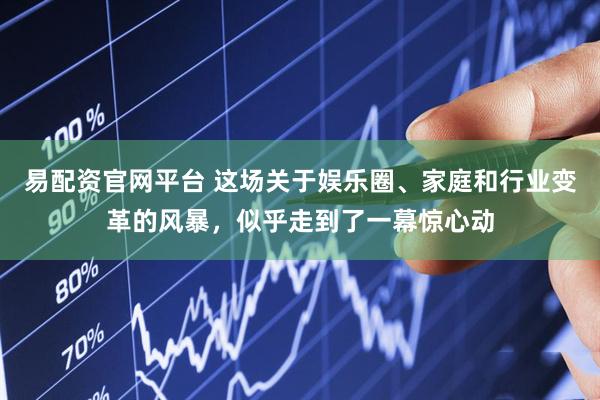 易配资官网平台 这场关于娱乐圈、家庭和行业变革的风暴，似乎走到了一幕惊心动