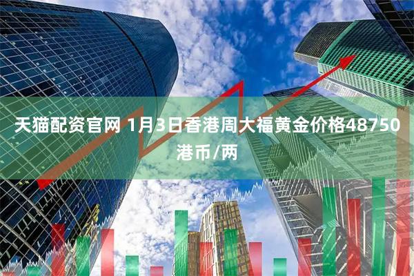 天猫配资官网 1月3日香港周大福黄金价格48750港币/两